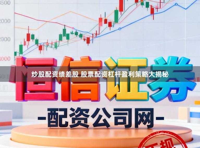 炒股配资绩差股 股票配资杠杆盈利策略大揭秘