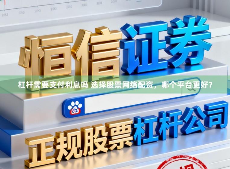 杠杆需要支付利息吗 选择股票网络配资，哪个平台更好？
