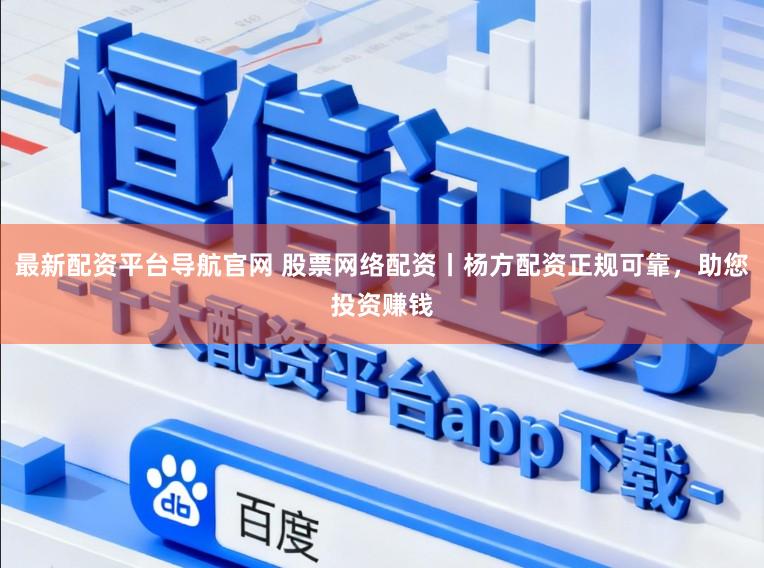 最新配资平台导航官网 股票网络配资丨杨方配资正规可靠，助您投资赚钱