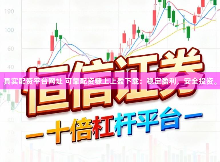 真实配资平台网址 可靠配资糠上上盈下载：稳定盈利，安全投资。