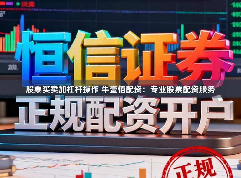 股票买卖加杠杆操作 牛壹佰配资：专业股票配资服务