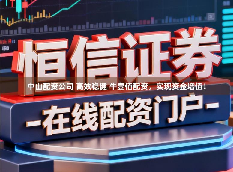 中山配资公司 高效稳健 牛壹佰配资，实现资金增值！