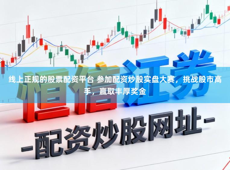 线上正规的股票配资平台 参加配资炒股实盘大赛,挑战股市高手,赢取丰厚奖金