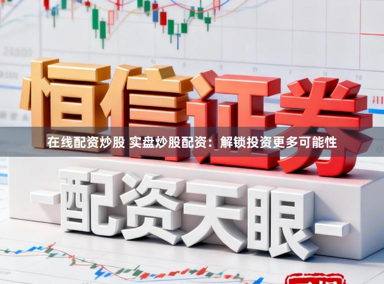 在线配资炒股 实盘炒股配资：解锁投资更多可能性