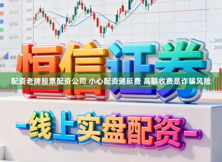 配资老牌股票配资公司 小心配资递延费 高额收费是诈骗风险