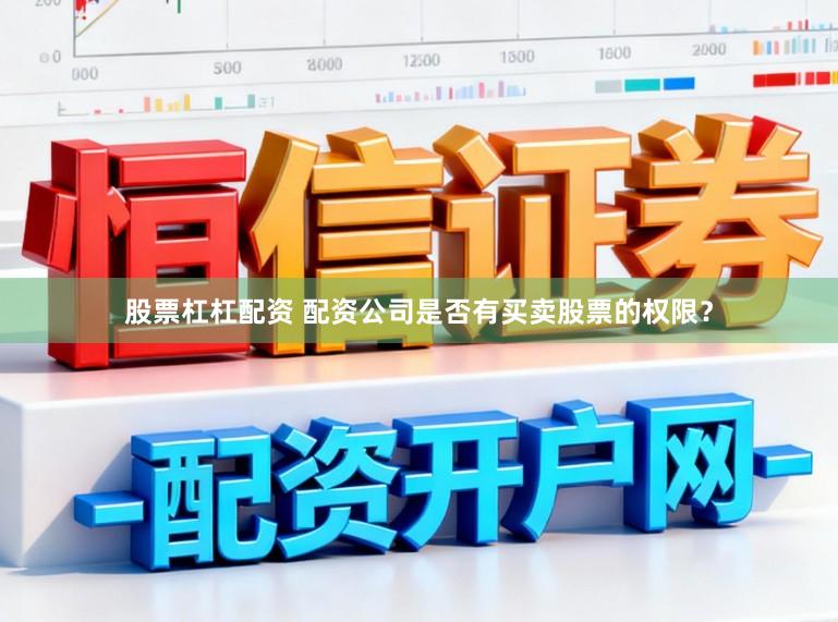 股票杠杠配资 配资公司是否有买卖股票的权限？