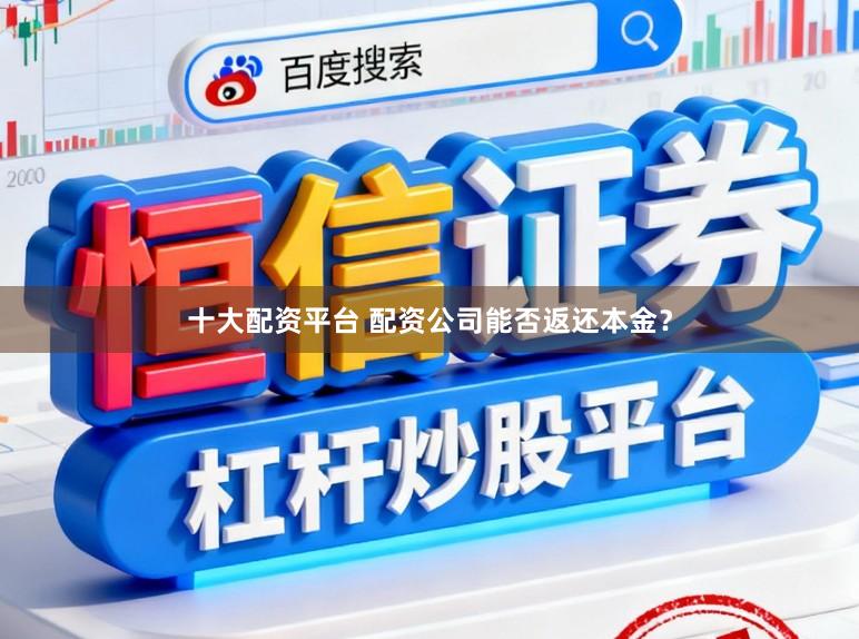 十大配资平台 配资公司能否返还本金？