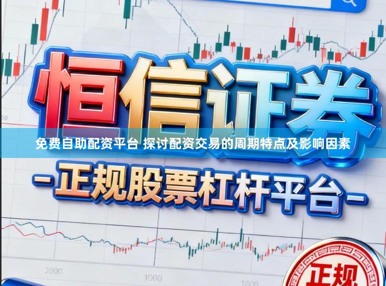 免费自助配资平台 探讨配资交易的周期特点及影响因素