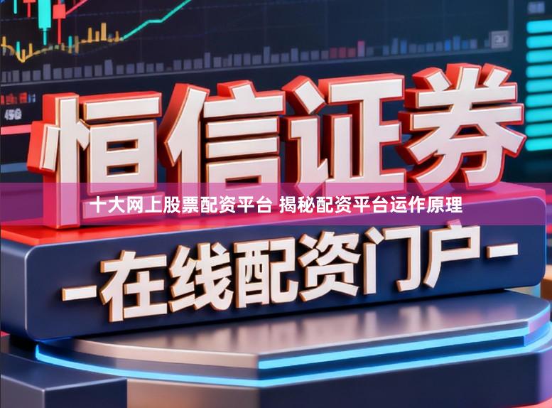 十大网上股票配资平台 揭秘配资平台运作原理