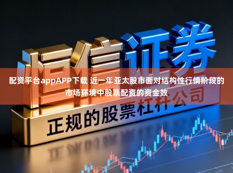 配资平台appAPP下载 近一年亚太股市面对结构性行情阶段的市场环境中股票配资的资金效
