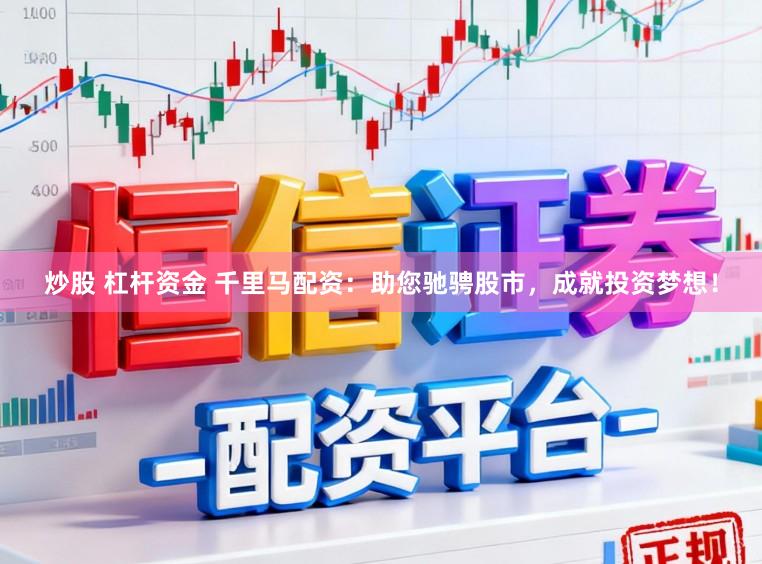 炒股 杠杆资金 千里马配资：助您驰骋股市，成就投资梦想！
