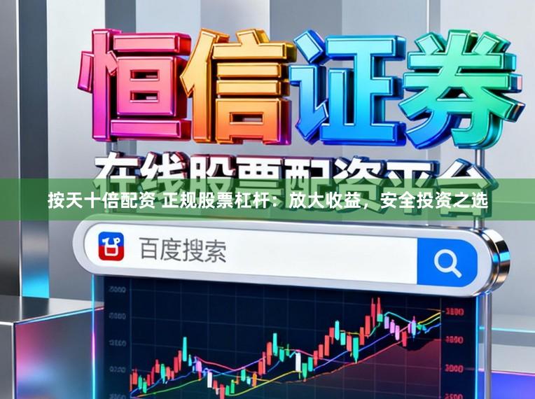 按天十倍配资 正规股票杠杆：放大收益，安全投资之选