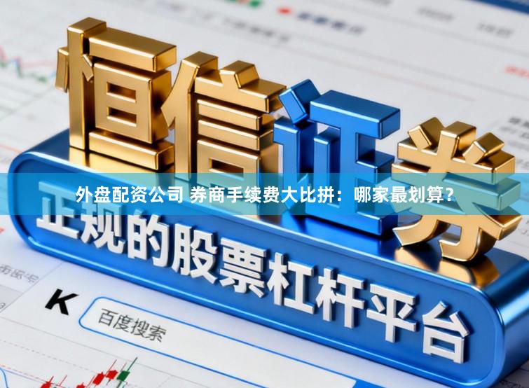 外盘配资公司 券商手续费大比拼：哪家最划算？
