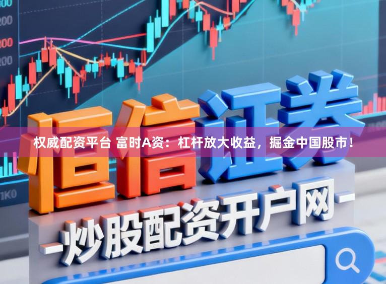 权威配资平台 富时A资：杠杆放大收益，掘金中国股市！