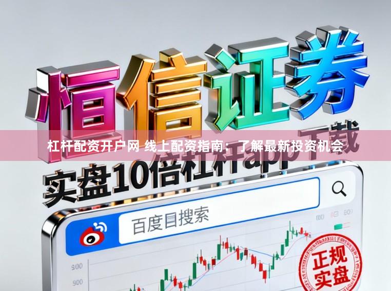 杠杆配资开户网 线上配资指南：了解最新投资机会