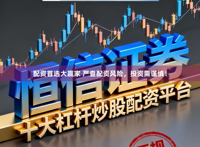 配资首选大赢家 严查配资风险，投资需谨慎！