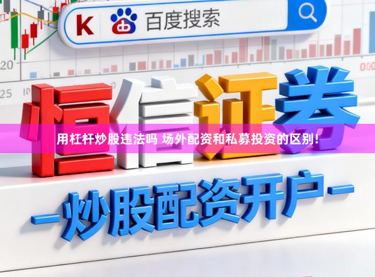 用杠杆炒股违法吗 场外配资和私募投资的区别!