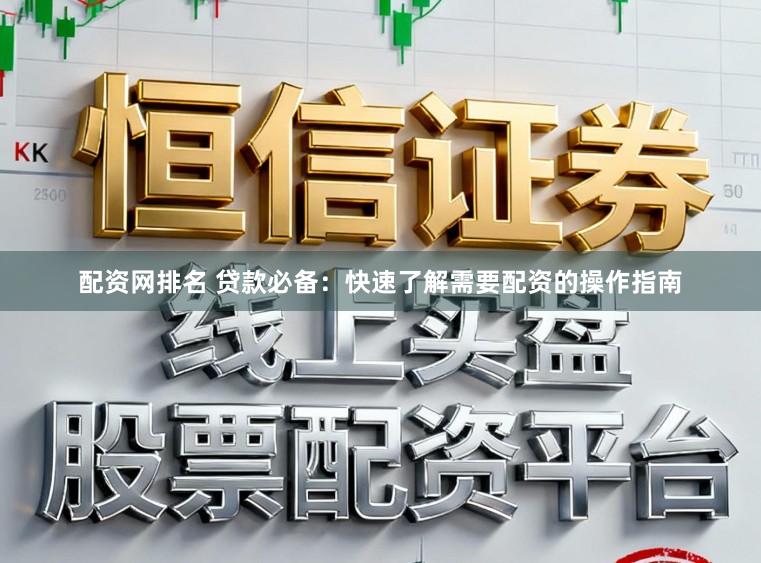 配资网排名 贷款必备：快速了解需要配资的操作指南