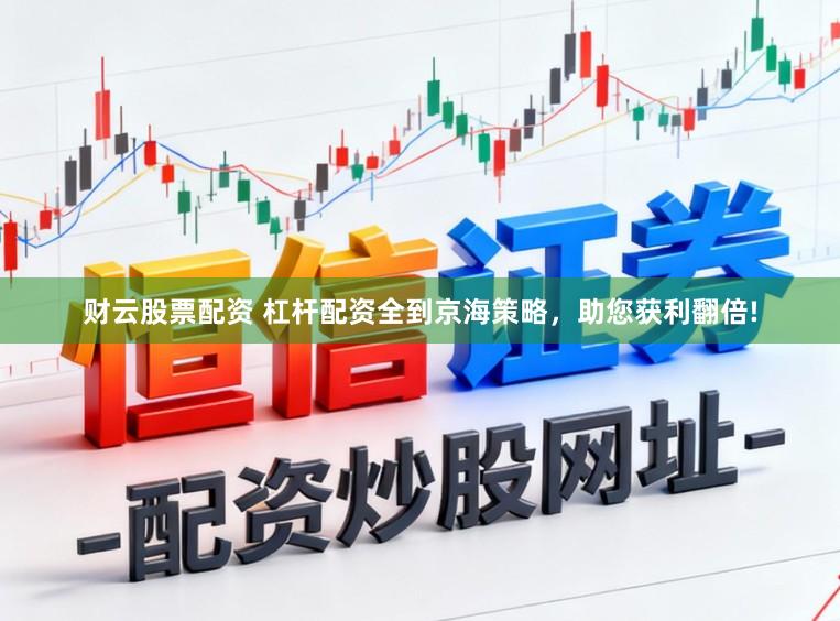 财云股票配资 杠杆配资全到京海策略，助您获利翻倍!