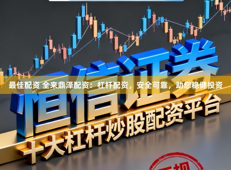 最佳配资 全来鼎泽配资：杠杆配资，安全可靠，助您稳健投资