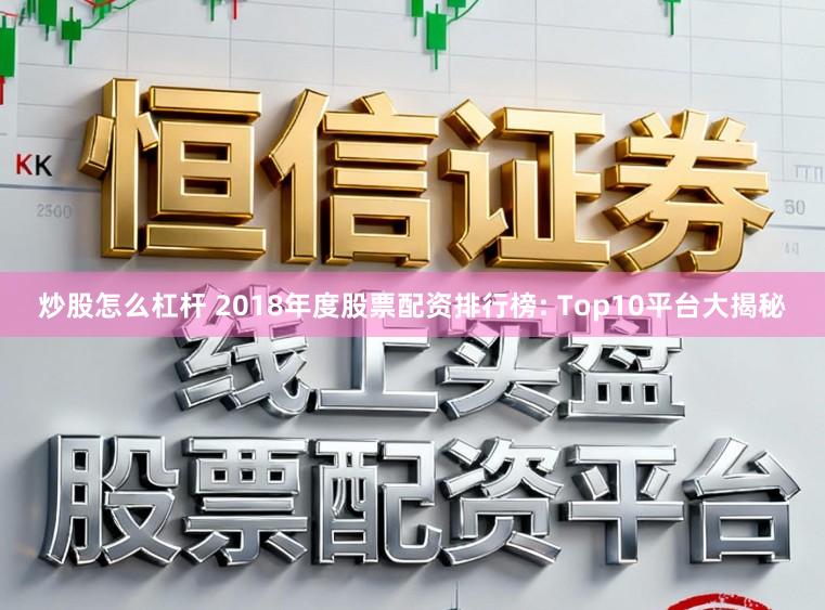 炒股怎么杠杆 2018年度股票配资排行榜: Top10平台大揭秘
