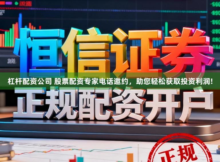 杠杆配资公司 股票配资专家电话邀约，助您轻松获取投资利润!