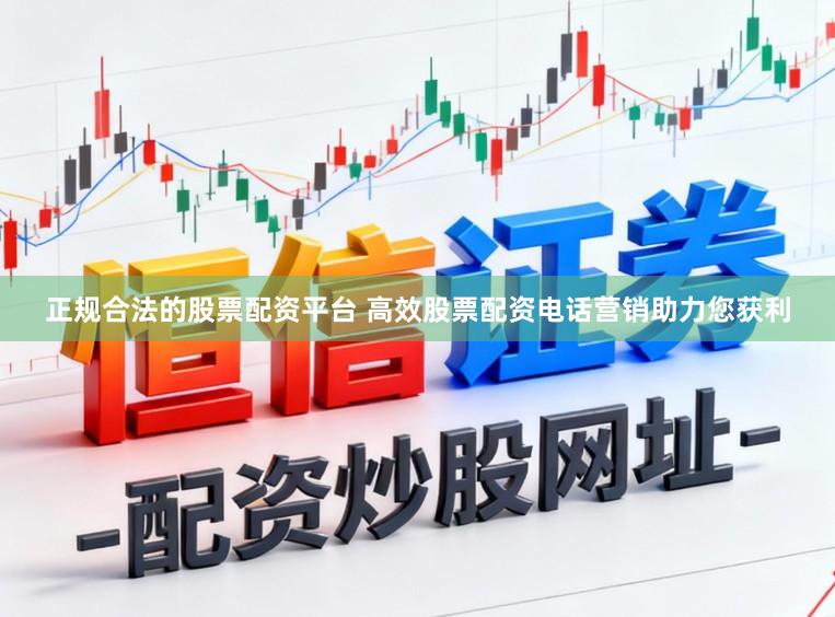 正规合法的股票配资平台 高效股票配资电话营销助力您获利