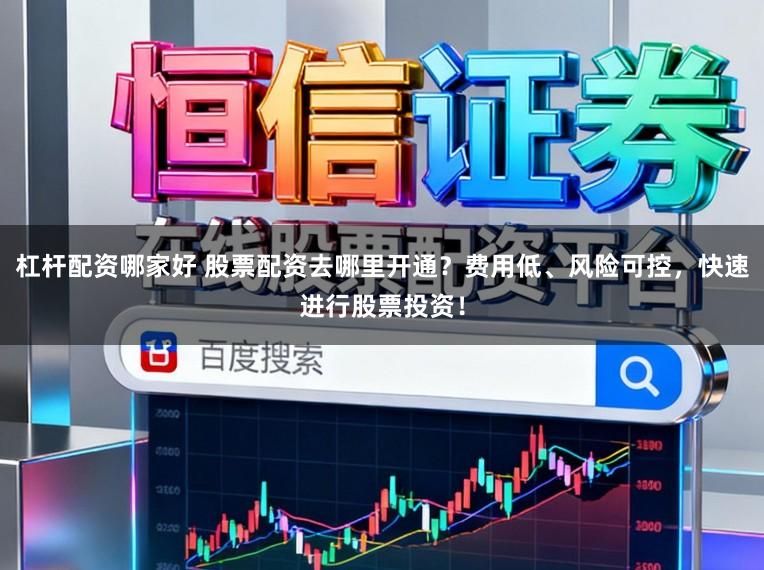 杠杆配资哪家好 股票配资去哪里开通？费用低、风险可控，快速进行股票投资！