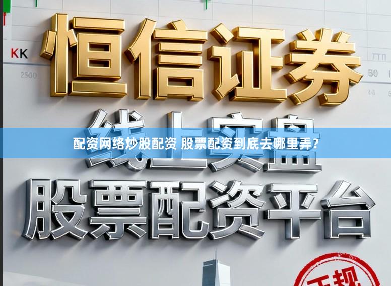 配资网络炒股配资 股票配资到底去哪里弄？