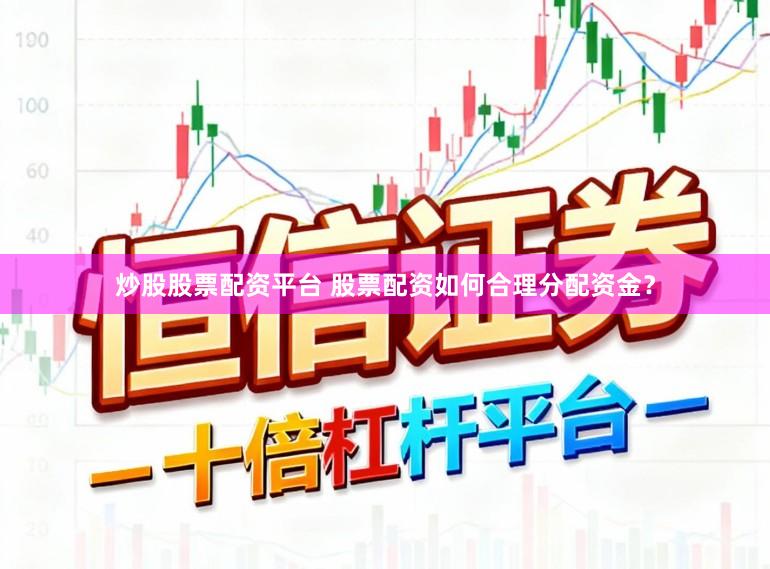 炒股股票配资平台 股票配资如何合理分配资金？