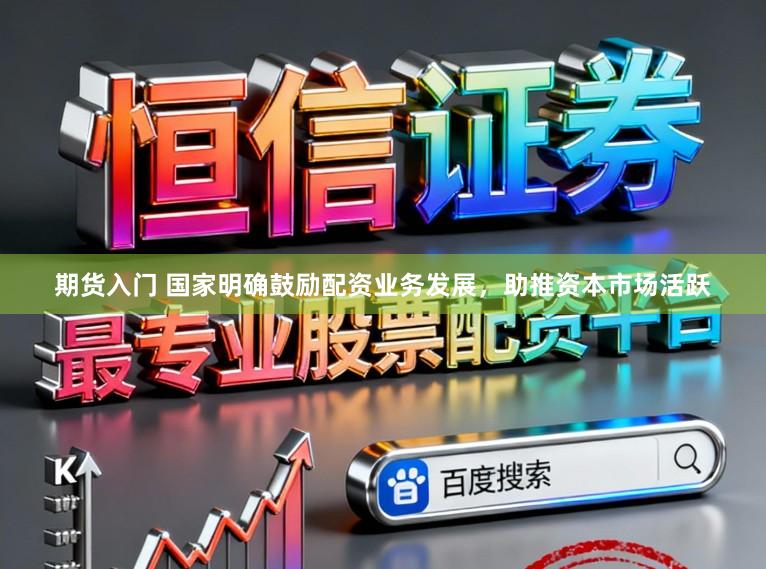 期货入门 国家明确鼓励配资业务发展，助推资本市场活跃