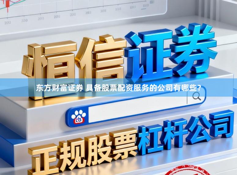 东方财富证券 具备股票配资服务的公司有哪些？