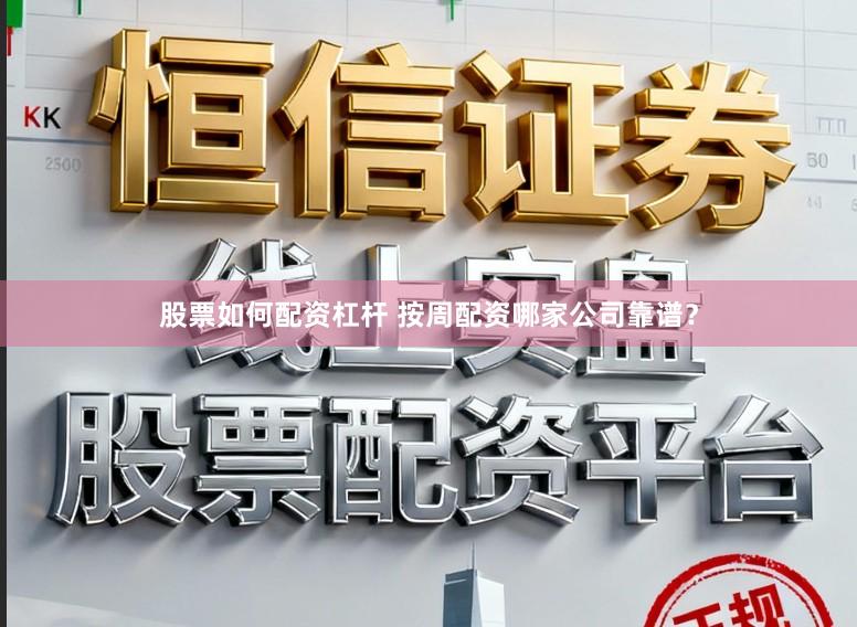 股票如何配资杠杆 按周配资哪家公司靠谱？