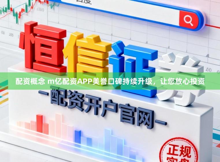 配资概念 m亿配资APP美誉口碑持续升级，让您放心投资