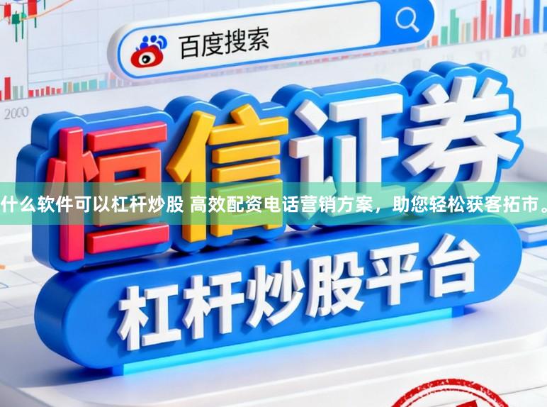什么软件可以杠杆炒股 高效配资电话营销方案，助您轻松获客拓市。