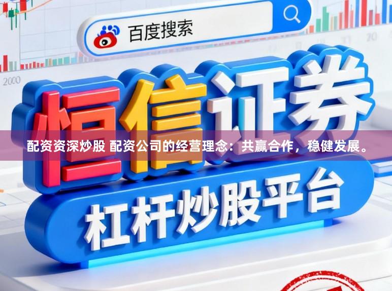 配资资深炒股 配资公司的经营理念：共赢合作，稳健发展。