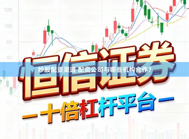炒股配资渠道 配资公司与哪些机构合作？