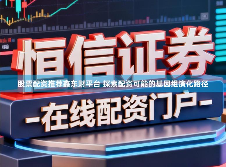 股票配资推荐鑫东财平台 探索配资可能的基因组演化路径