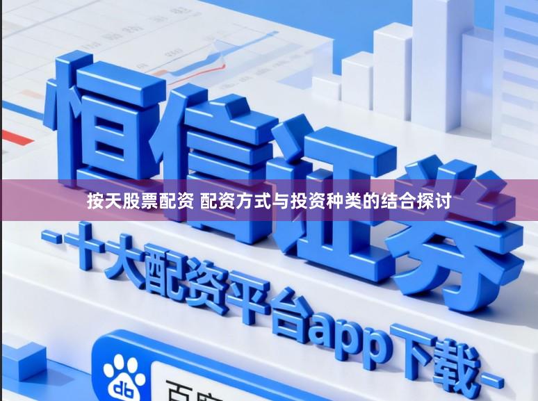 按天股票配资 配资方式与投资种类的结合探讨