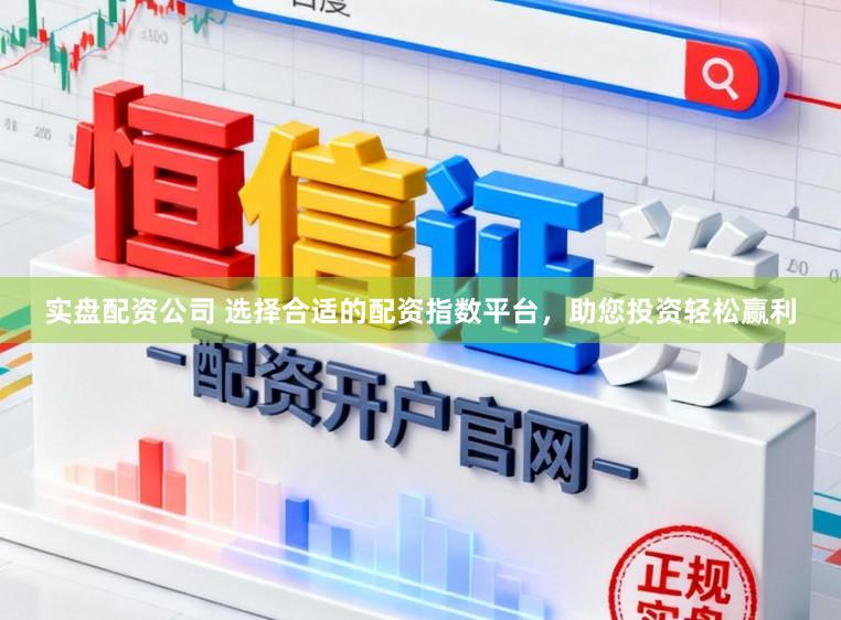 实盘配资公司 选择合适的配资指数平台，助您投资轻松赢利