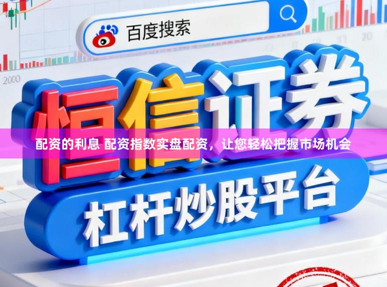 配资的利息 配资指数实盘配资，让您轻松把握市场机会