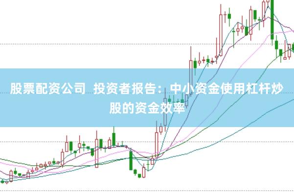 股票配资公司  投资者报告：中小资金使用杠杆炒股的资金效率