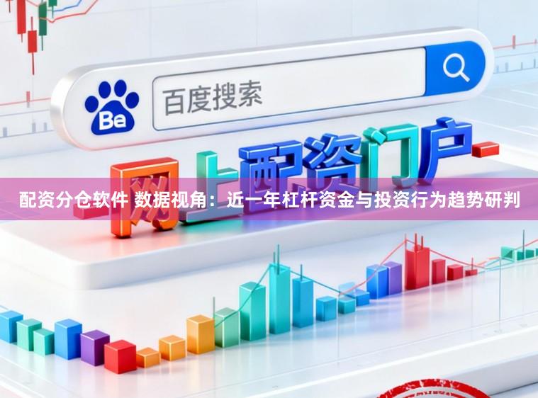 配资分仓软件 数据视角：近一年杠杆资金与投资行为趋势研判