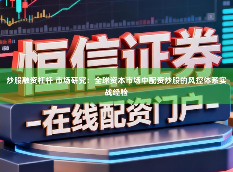 炒股融资杠杆 市场研究：全球资本市场中配资炒股的风控体系实战经验