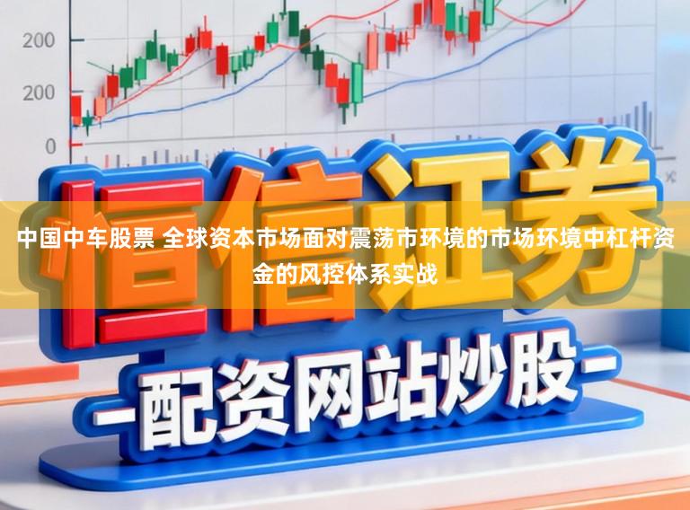 中国中车股票 全球资本市场面对震荡市环境的市场环境中杠杆资金的风控体系实战