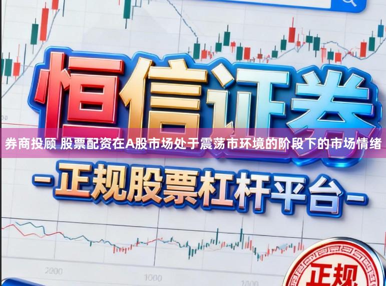 券商投顾 股票配资在A股市场处于震荡市环境的阶段下的市场情绪