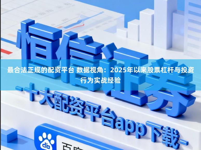 最合法正规的配资平台 数据视角：2025年以来股票杠杆与投资行为实战经验
