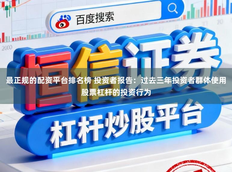 最正规的配资平台排名榜 投资者报告:过去三年投资者群体使用股票杠杆的投资行为