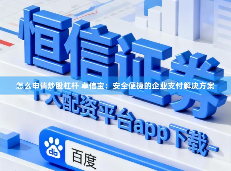 怎么申请炒股杠杆 卓信宝：安全便捷的企业支付解决方案