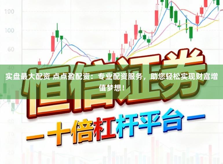实盘最大配资 点点盈配资：专业配资服务，助您轻松实现财富增值梦想！
